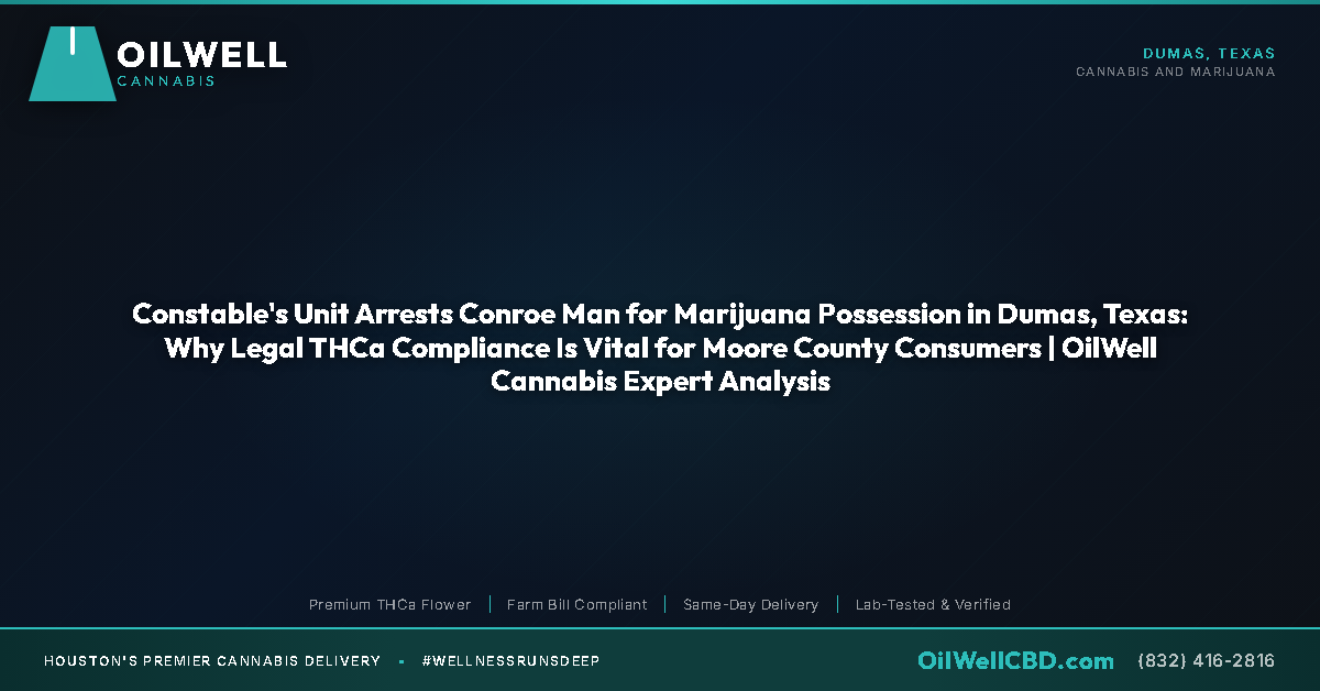 Constable's Unit Arrests Conroe Man for Marijuana Possession in Dumas, Texas: Why Legal THCa Compliance Is Vital for Moore County Consumers | OilWell Cannabis Expert Analysis - OilWell Cannabis