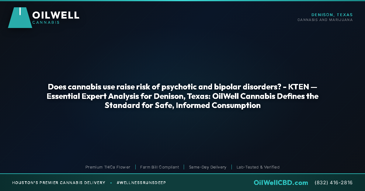 Does cannabis use raise risk of psychotic and bipolar disorders? - KTEN — Essential Expert Analysis for Denison, Texas: OilWell Cannabis Defines the Standard for Safe, Informed Consumption - OilWell Cannabis