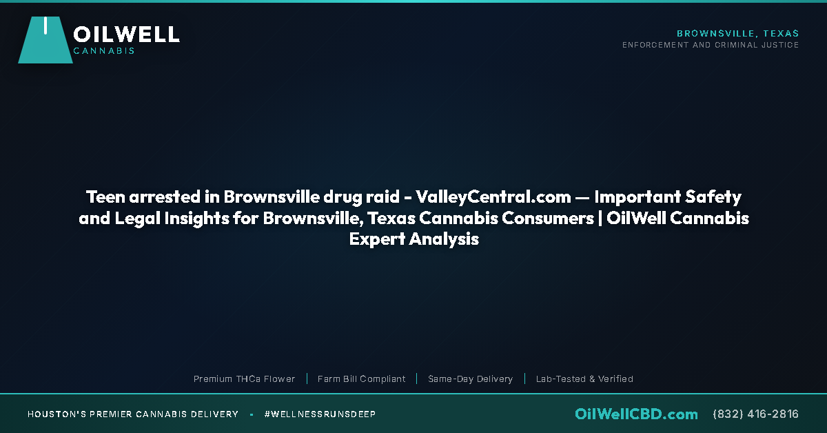 Teen arrested in Brownsville drug raid - ValleyCentral.com — Important Safety and Legal Insights for Brownsville, Texas Cannabis Consumers | OilWell Cannabis Expert Analysis - OilWell Cannabis
